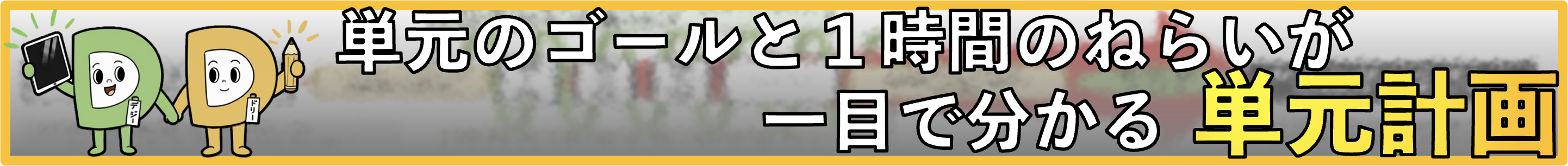 単元のゴールと１時間のねらいが一目で分かる単元計画