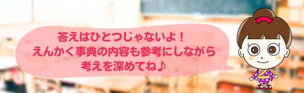 答えはひとつじゃないよ！えんかく事典の内容も参考にしながら考えを深めてね
