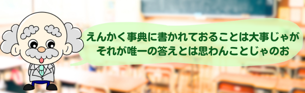 えんかく事典に書かれておることは大事じゃが、それが唯一の答えとは思わんことじゃのう