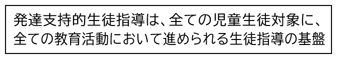 発達支持的生徒指導は、全ての児童生徒対象に、全ての教育活動において進められる生徒指導の基盤